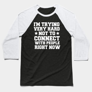 I'm Trying Very Hard Not To Connect With People Right Now Baseball T-Shirt